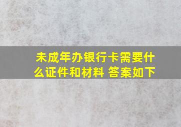 未成年办银行卡需要什么证件和材料 答案如下